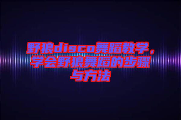 野狼disco舞蹈教學，學會野狼舞蹈的步驟與方法