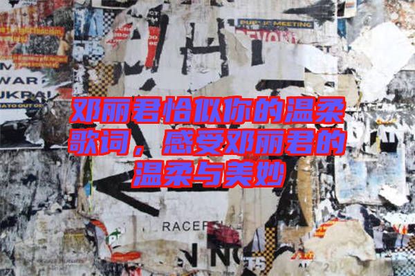 鄧麗君恰似你的溫柔歌詞，感受鄧麗君的溫柔與美妙